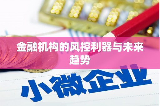 伸港金融机构的风控利器与未来趋势