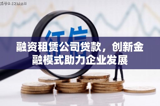 伸港融资租赁公司贷款，创新金融模式助力企业发展