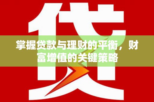 伸港掌握贷款与理财的平衡，财富增值的关键策略