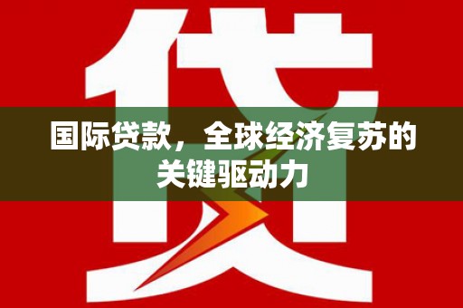 伸港国际贷款，全球经济复苏的关键驱动力