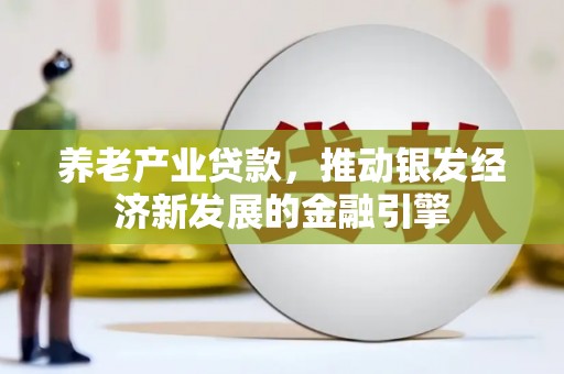 伸港养老产业贷款，推动银发经济新发展的金融引擎
