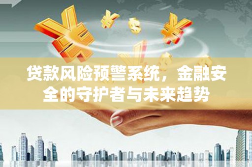 伸港贷款风险预警系统，金融安全的守护者与未来趋势