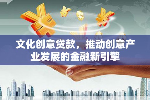 伸港文化创意贷款，推动创意产业发展的金融新引擎
