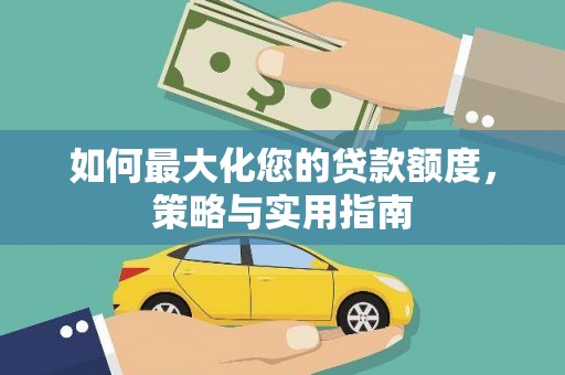 伸港如何最大化您的贷款额度，策略与实用指南