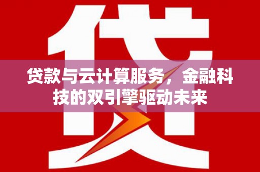伸港贷款与云计算服务，金融科技的双引擎驱动未来