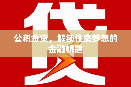 伸港公积金贷，解锁住房梦想的金融钥匙