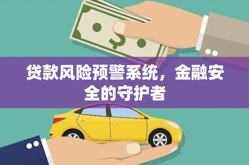 伸港贷款风险预警系统，金融安全的守护者