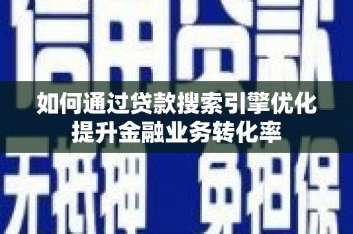 伸港如何通过贷款搜索引擎优化提升金融业务转化率