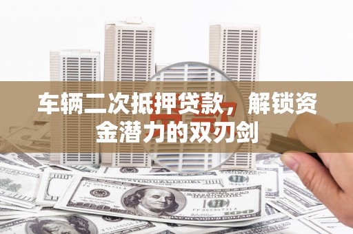 伸港车辆二次抵押贷款，解锁资金潜力的双刃剑