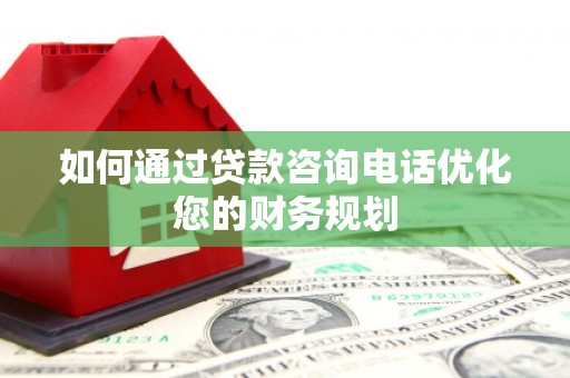 伸港如何通过贷款咨询电话优化您的财务规划