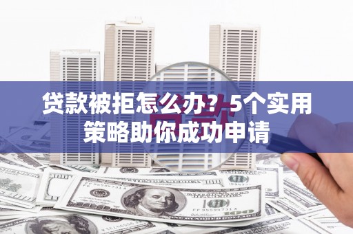 伸港贷款被拒怎么办？5个实用策略助你成功申请
