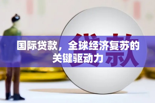 伸港国际贷款，全球经济复苏的关键驱动力