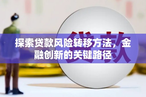 伸港探索贷款风险转移方法，金融创新的关键路径