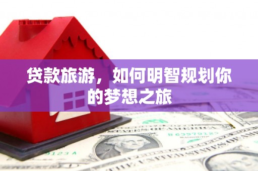 伸港贷款旅游，如何明智规划你的梦想之旅