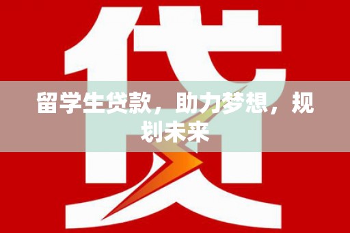 伸港留学生贷款，助力梦想，规划未来