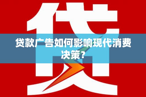 伸港贷款广告如何影响现代消费决策？