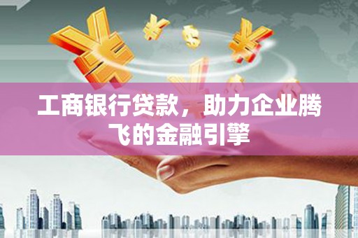 伸港工商银行贷款，助力企业腾飞的金融引擎