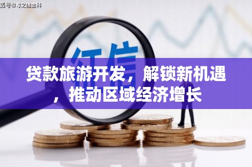 伸港贷款旅游开发，解锁新机遇，推动区域经济增长