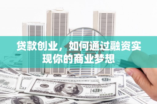 伸港贷款创业，如何通过融资实现你的商业梦想