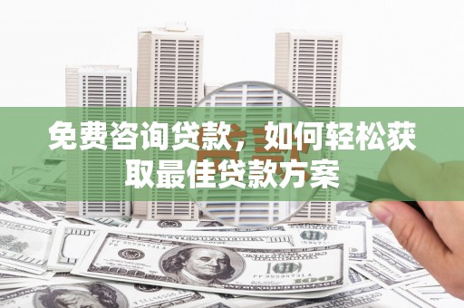 伸港免费咨询贷款，如何轻松获取最佳贷款方案