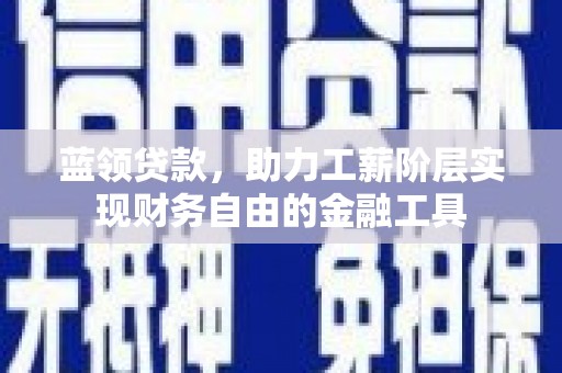 伸港蓝领贷款，助力工薪阶层实现财务自由的金融工具