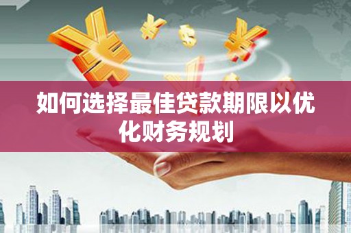 伸港如何选择最佳贷款期限以优化财务规划