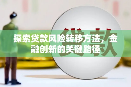 伸港探索贷款风险转移方法，金融创新的关键路径