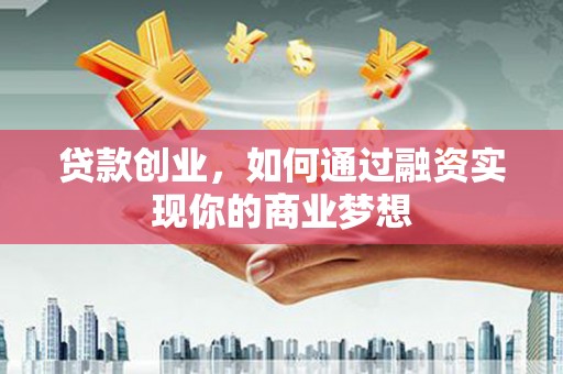 伸港贷款创业，如何通过融资实现你的商业梦想