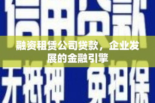伸港融资租赁公司贷款，企业发展的金融引擎