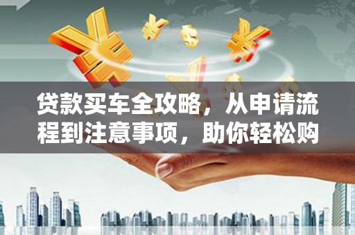伸港贷款买车全攻略，从申请流程到注意事项，助你轻松购车