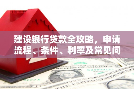 伸港建设银行贷款全攻略，申请流程、条件、利率及常见问题解答