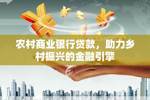 伸港农村商业银行贷款，助力乡村振兴的金融引擎