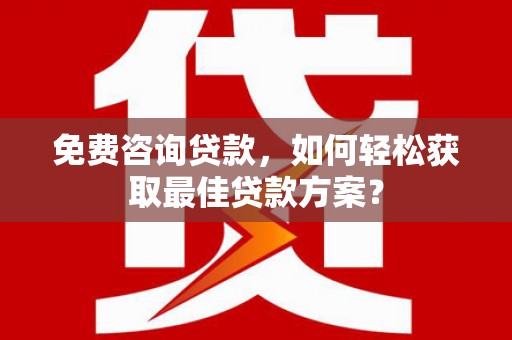 伸港免费咨询贷款，如何轻松获取最佳贷款方案？